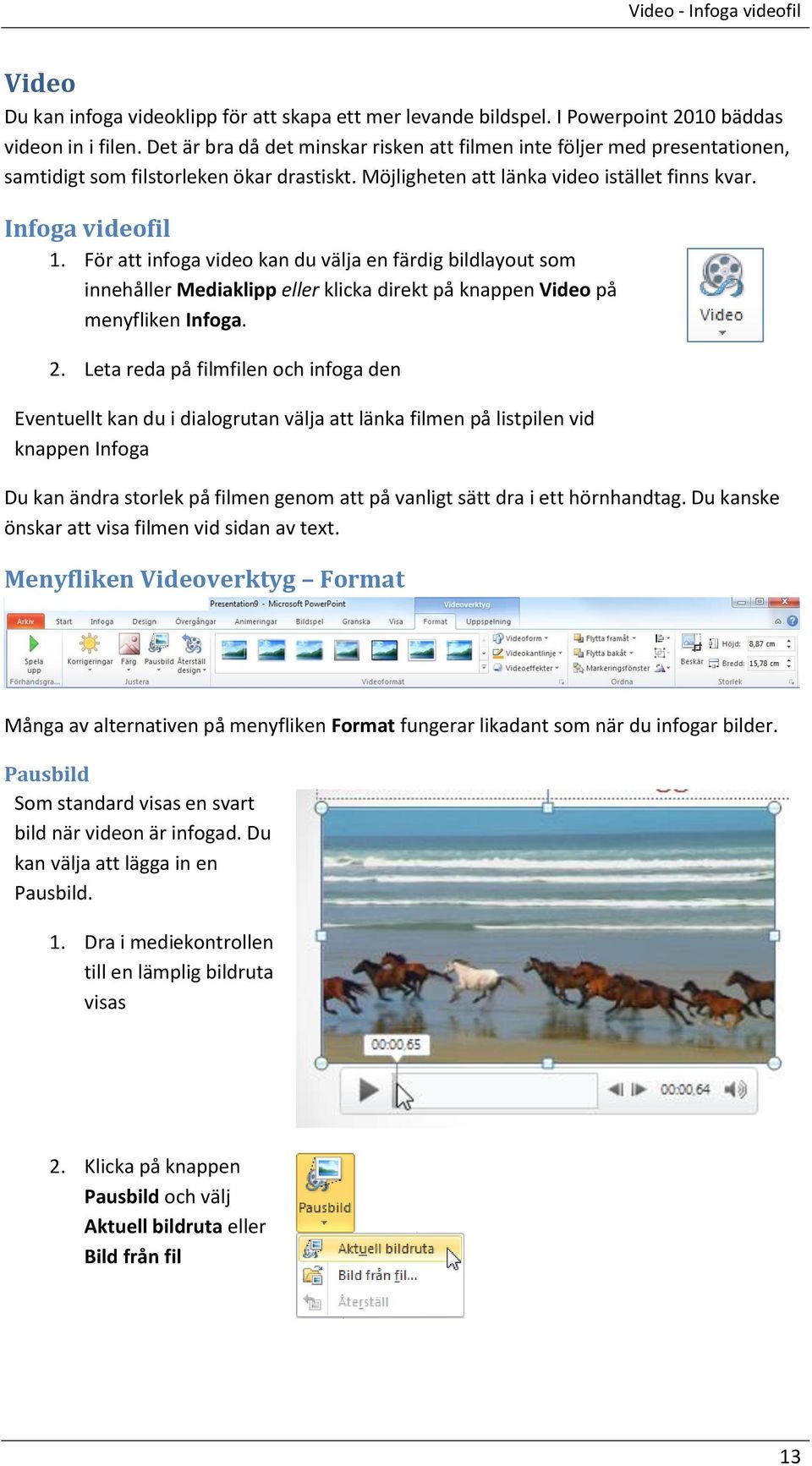 För att infoga video kan du välja en färdig bildlayout som innehåller Mediaklipp eller klicka direkt på knappen Video på menyfliken Infoga. 2.