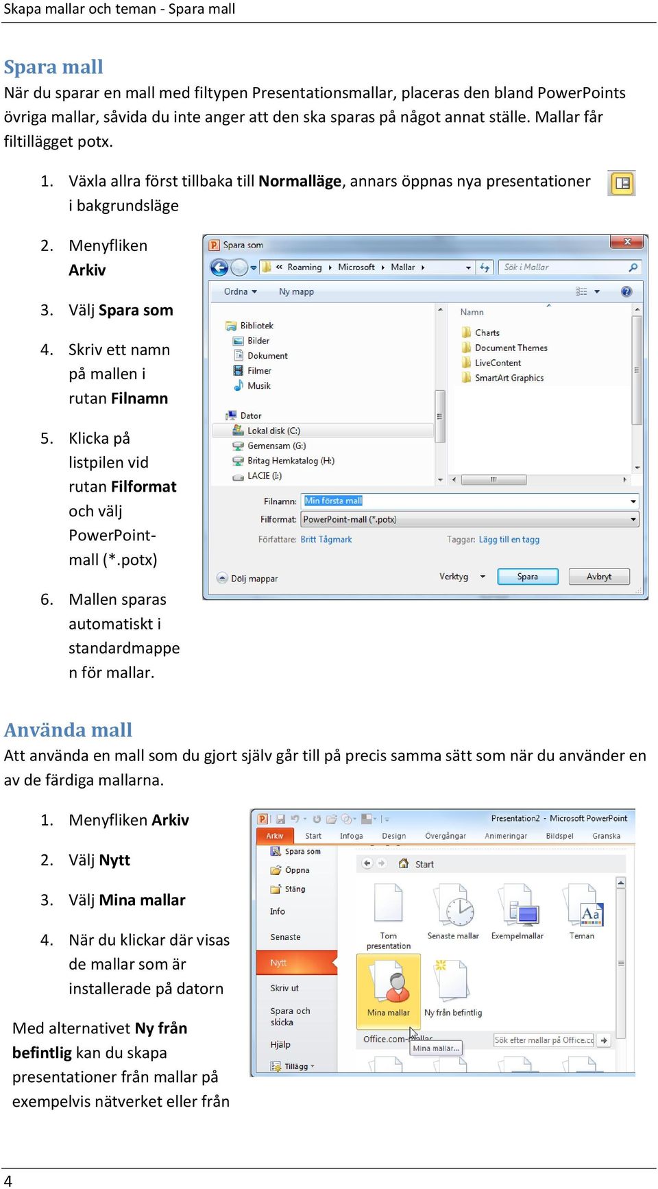 Skriv ett namn på mallen i rutan Filnamn 5. Klicka på listpilen vid rutan Filformat och välj PowerPointmall (*.potx) 6. Mallen sparas automatiskt i standardmappe n för mallar.