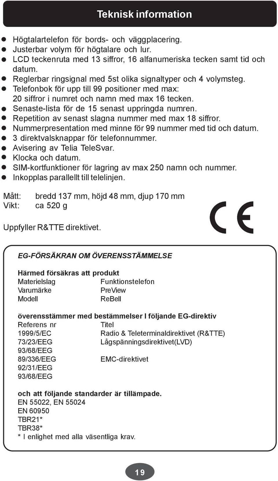 Senaste-lista för de 15 senast uppringda numren. Repetition av senast slagna nummer med max 18 siffror. Nummerpresentation med minne för 99 nummer med tid och datum.