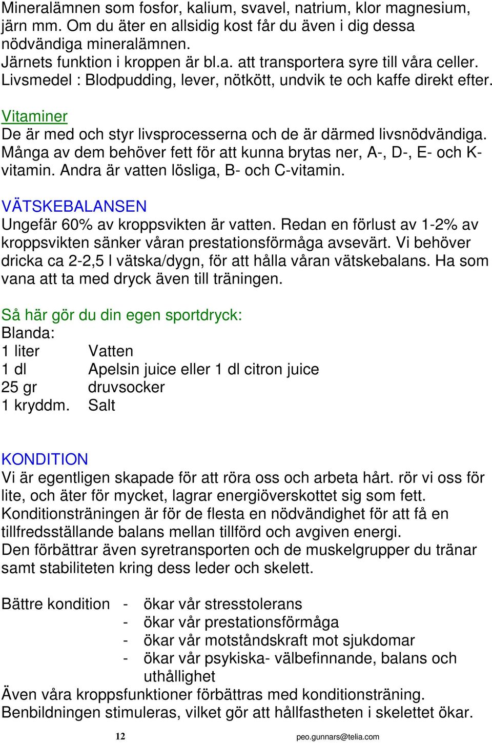 Många av dem behöver fett för att kunna brytas ner, A-, D-, E- och K- vitamin. Andra är vatten lösliga, B- och C-vitamin. VÄTSKEBALANSEN Ungefär 60% av kroppsvikten är vatten.