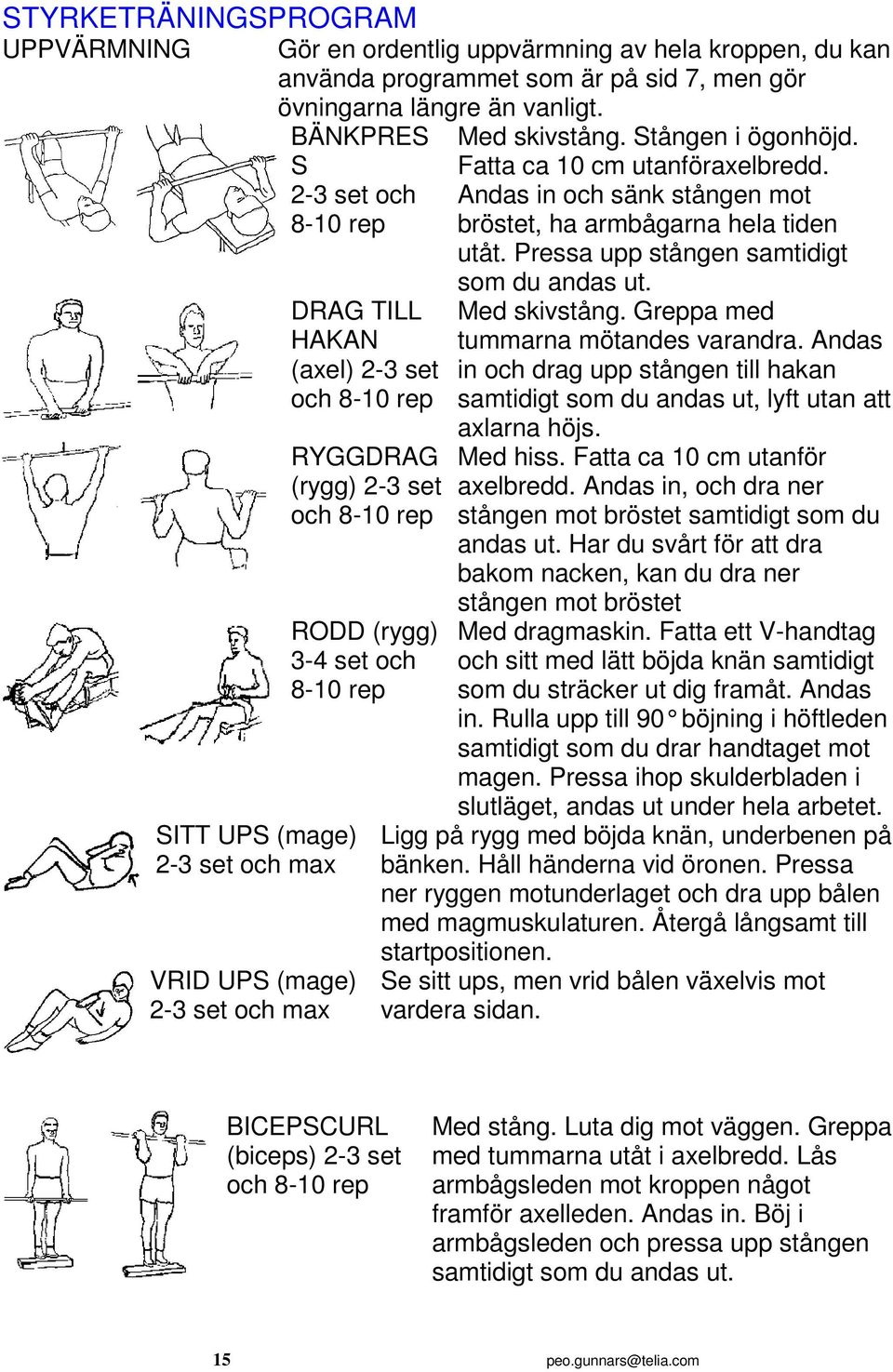 Pressa upp stången samtidigt SITT UPS (mage) 2-3 set och max VRID UPS (mage) 2-3 set och max DRAG TILL HAKAN (axel) 2-3 set och 8-10 rep RYGGDRAG (rygg) 2-3 set och 8-10 rep RODD (rygg) 3-4 set och