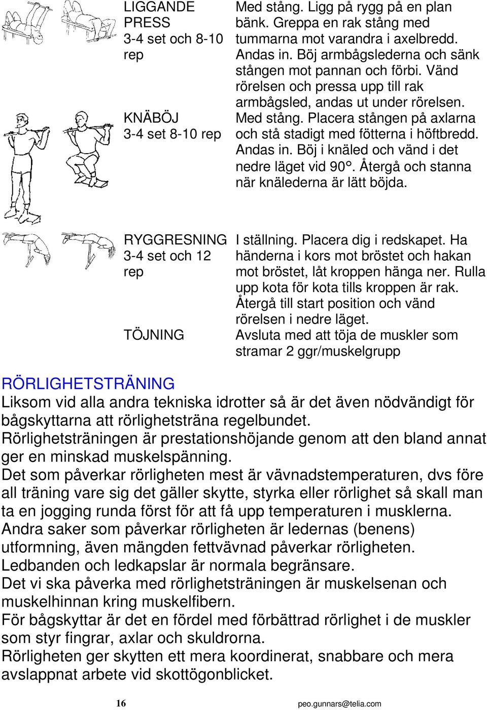 Placera stången på axlarna och stå stadigt med fötterna i höftbredd. Andas in. Böj i knäled och vänd i det nedre läget vid 90. Återgå och stanna när knälederna är lätt böjda.