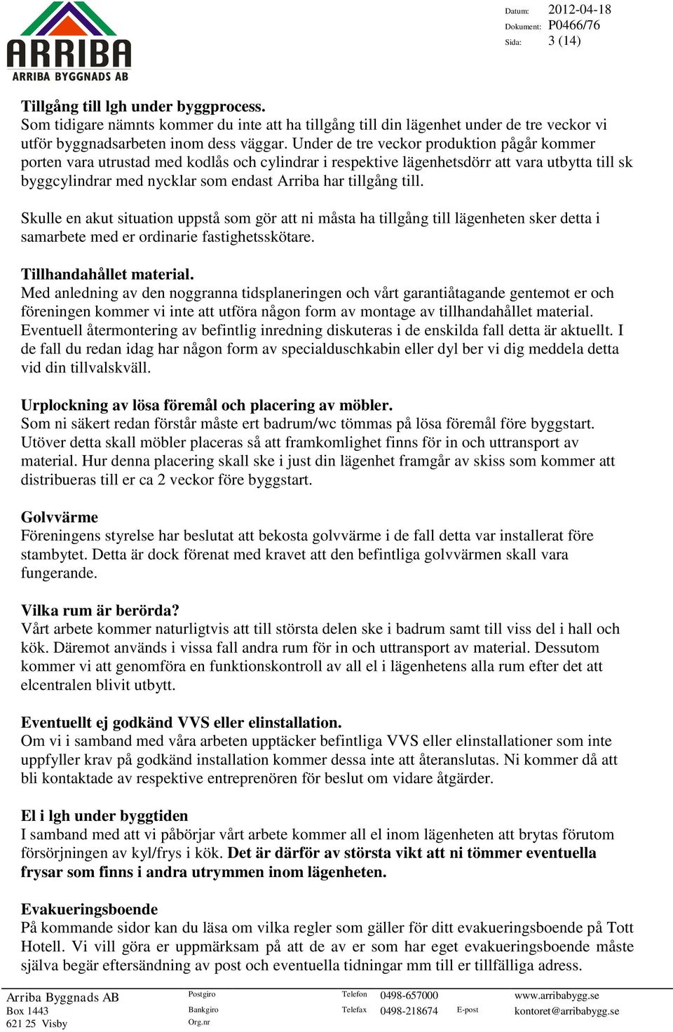 till. Skulle en akut situation uppstå som gör att ni måsta ha tillgång till lägenheten sker detta i samarbete med er ordinarie fastighetsskötare. Tillhandahållet material.