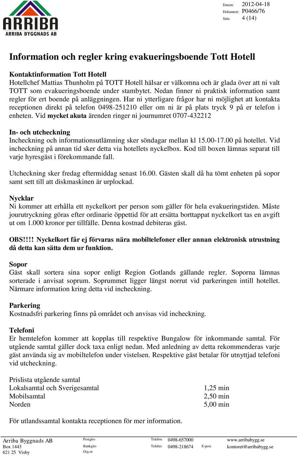 Har ni ytterligare frågor har ni möjlighet att kontakta receptionen direkt på telefon 0498-251210 eller om ni är på plats tryck 9 på er telefon i enheten.