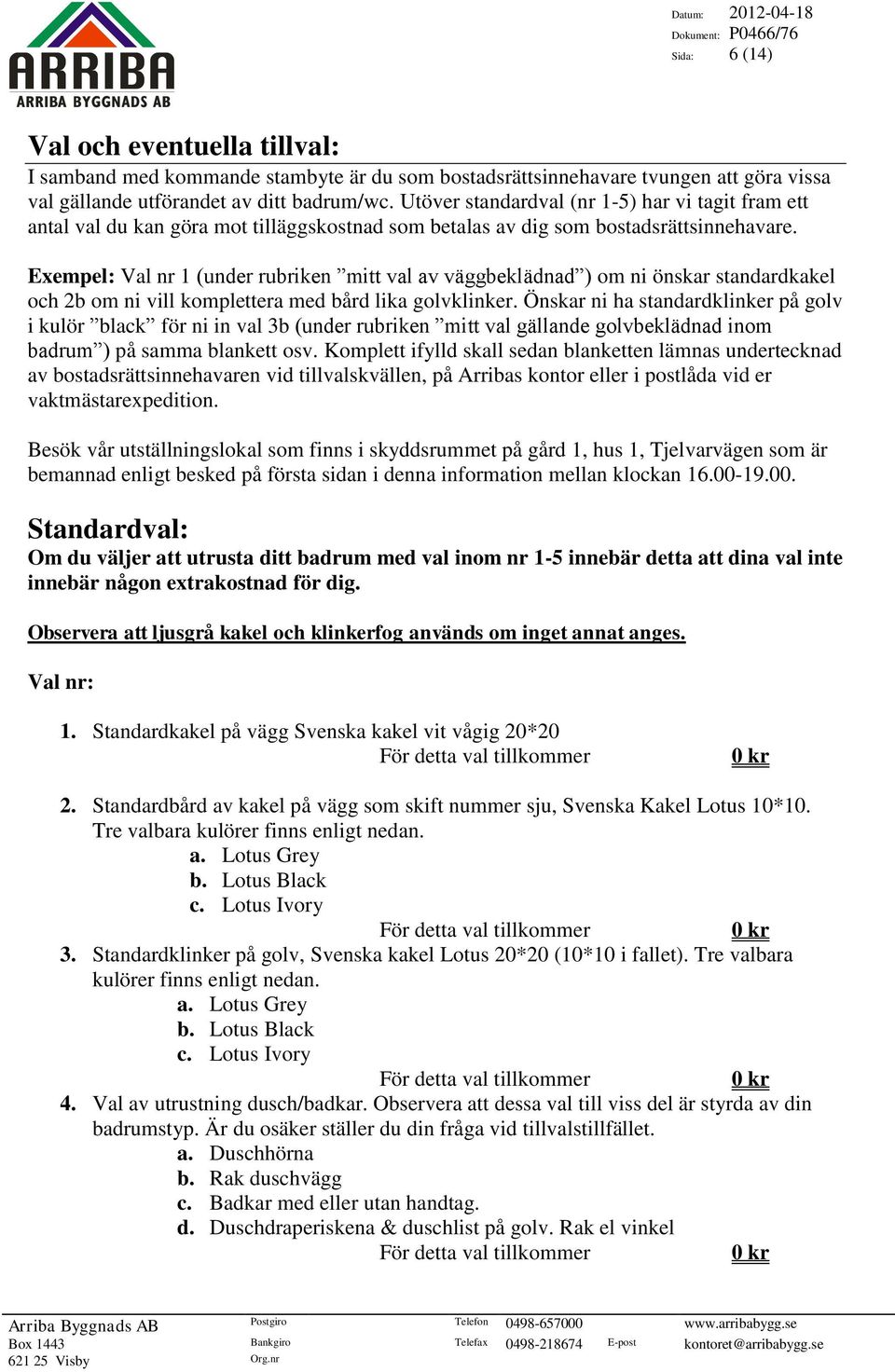 Exempel: Val nr 1 (under rubriken mitt val av väggbeklädnad ) om ni önskar standardkakel och 2b om ni vill komplettera med bård lika golvklinker.