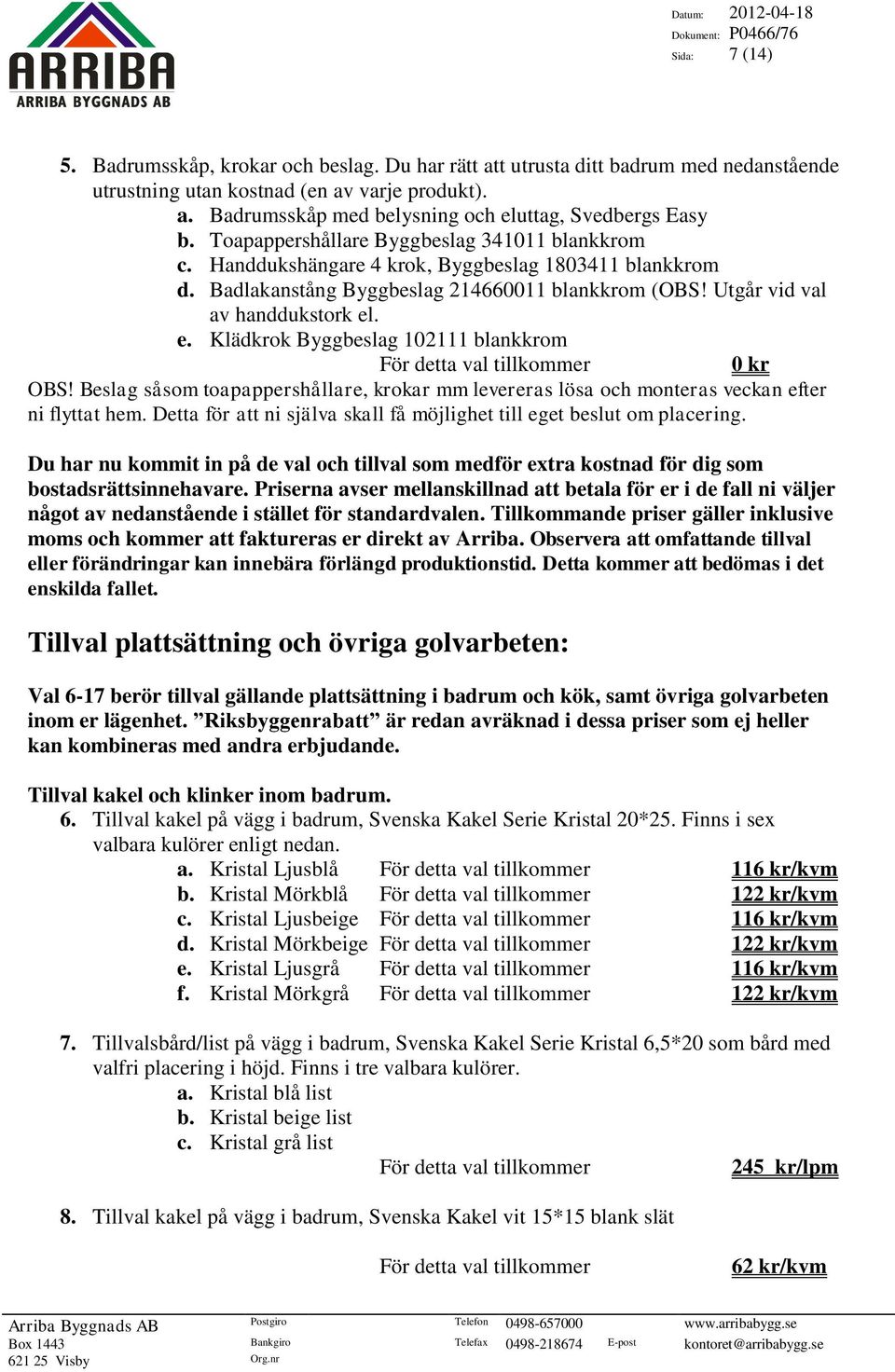 . e. Klädkrok Byggbeslag 102111 blankkrom 0 kr OBS! Beslag såsom toapappershållare, krokar mm levereras lösa och monteras veckan efter ni flyttat hem.