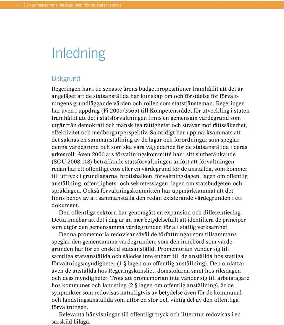 Regeringen har även i uppdrag (Fi 2009/3563) till Kompetensrådet för utveckling i staten framhållit att det i statsförvaltningen finns en gemensam värdegrund som utgår från demokrati och mänskliga