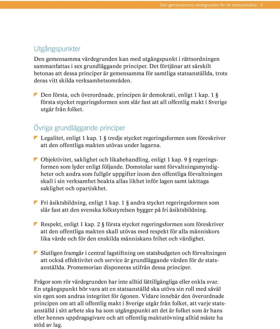 Den första, och överordnade, principen är demokrati, enligt 1 kap. 1 första stycket regeringsformen som slår fast att all offentlig makt i Sverige utgår från folket.