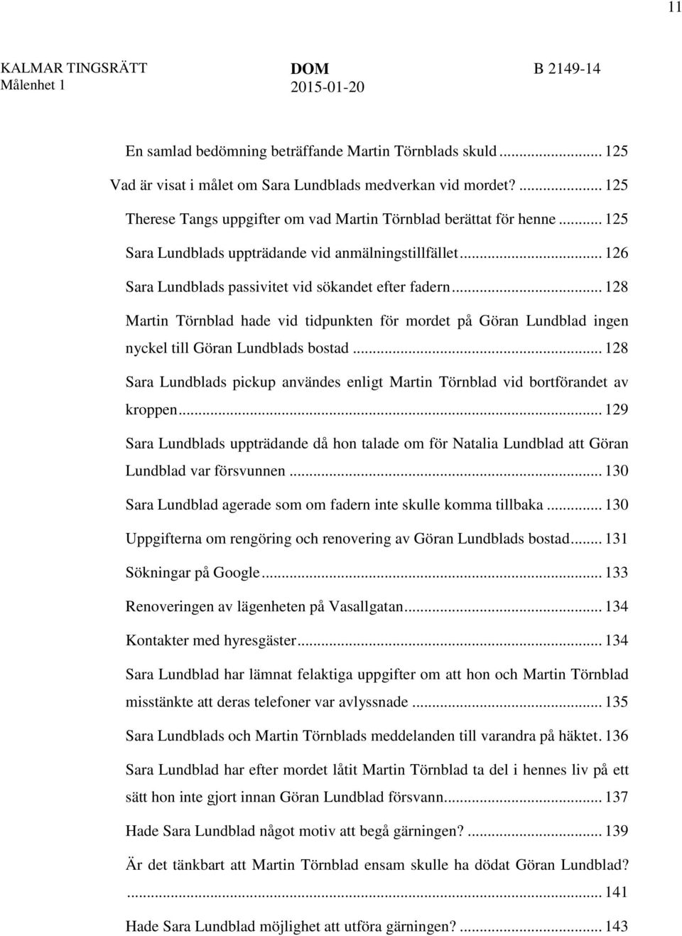 .. 128 Martin Törnblad hade vid tidpunkten för mordet på Göran Lundblad ingen nyckel till Göran Lundblads bostad... 128 Sara Lundblads pickup användes enligt Martin Törnblad vid bortförandet av kroppen.