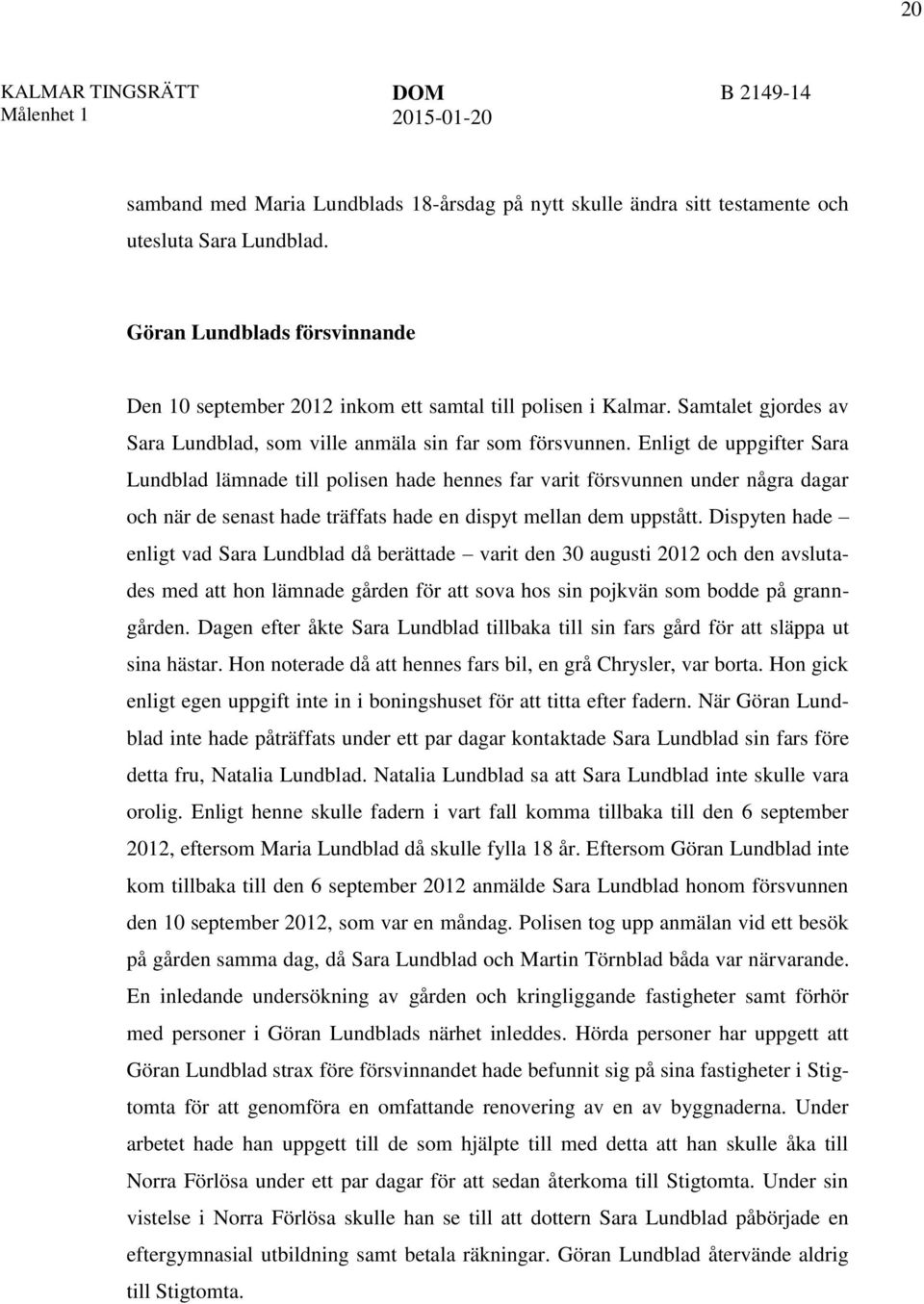 Enligt de uppgifter Sara Lundblad lämnade till polisen hade hennes far varit försvunnen under några dagar och när de senast hade träffats hade en dispyt mellan dem uppstått.