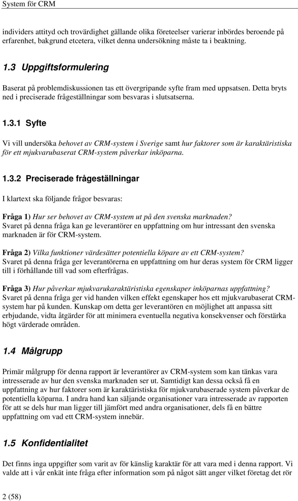 1.3.2 Preciserade frågeställningar I klartext ska följande frågor besvaras: Fråga 1) Hur ser behovet av CRM-system ut på den svenska marknaden?