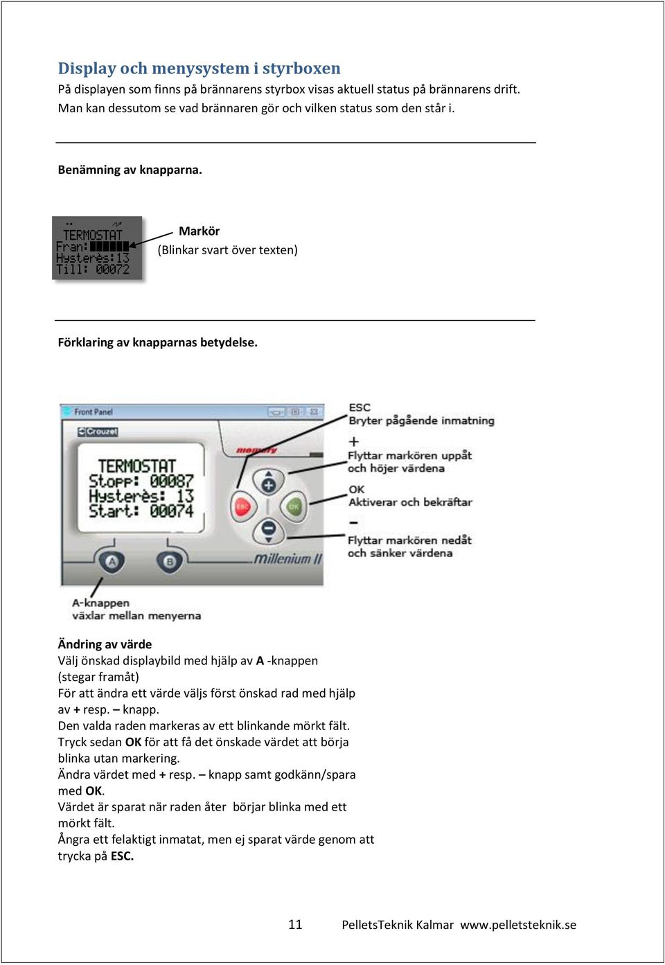 Ändring av värde Välj önskad displaybild med hjälp av A -knappen (stegar framåt) För att ändra ett värde väljs först önskad rad med hjälp av + resp. knapp.