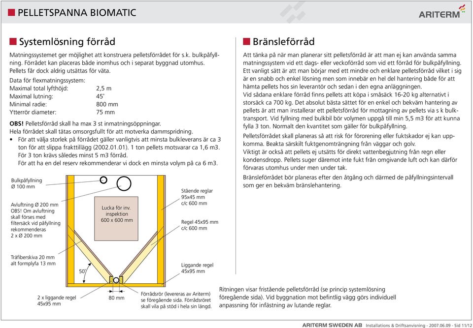 Om avluftning skall förses med filtersäck vid påfyllning rekommenderas 2 x Ø 200 mm 2,5 m 45 800 mm 75 mm OBS! Pelletsförråd skall ha max 3 st inmatningsöppningar.