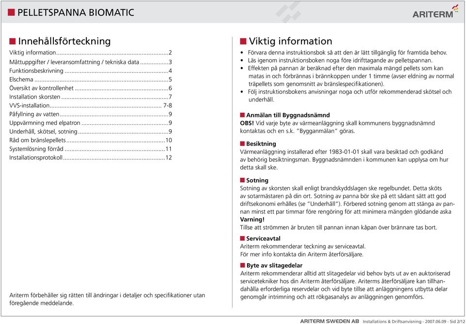 ..12 Viktig information Förvara denna instruktionsbok så att den är lätt tillgänglig för framtida behov. Läs igenom instruktionsboken noga före idrifttagande av pelletspannan.