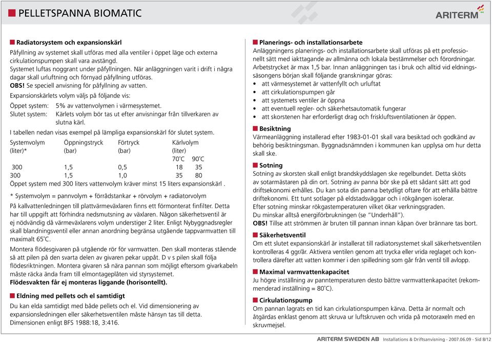 Expansionskärlets volym väljs på följande vis: Öppet system: 5% av vattenvolymen i värmesystemet. Slutet system: Kärlets volym bör tas ut efter anvisningar från tillverkaren av slutna kärl.