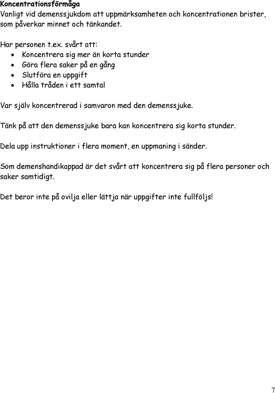 med den demenssjuke. Tänk på att den demenssjuke bara kan koncentrera sig korta stunder. Dela upp instruktioner i flera moment, en uppmaning i sänder.