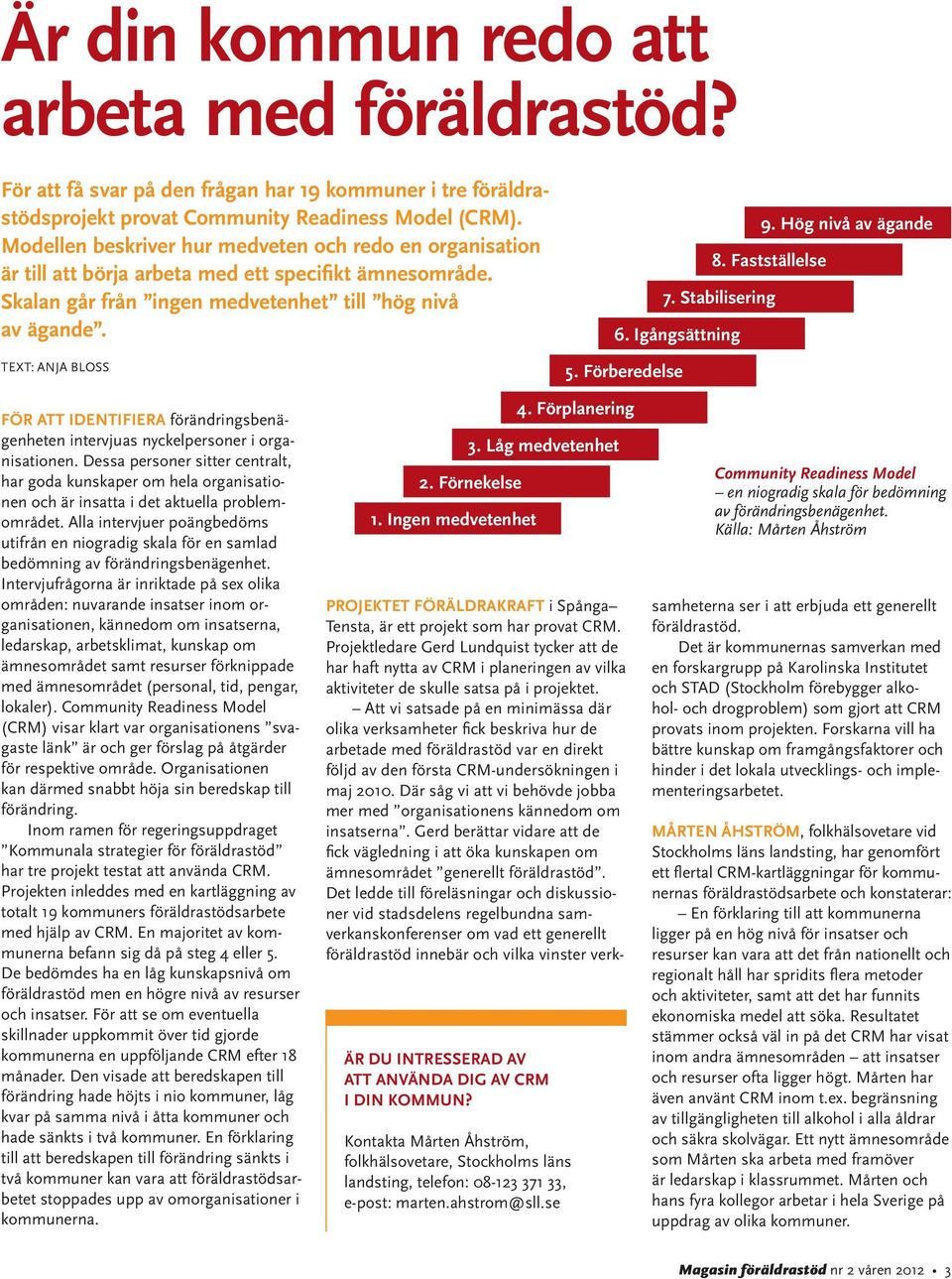 Hög nivå av ägande 8. Fastställelse 7. Stabilisering 6. Igångsättning 5. Förberedelse För att identifiera förändringsbenägenheten intervjuas nyckelpersoner i organisationen.