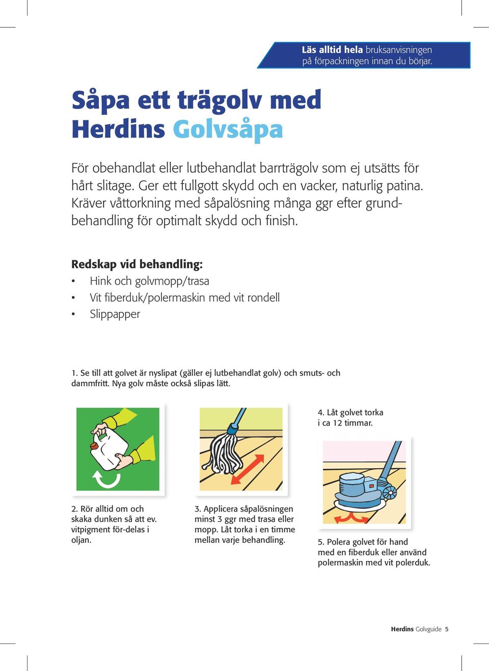 Redskap vid behandling: Hink och golvmopp/trasa Vit fiberduk/polermaskin med vit rondell Slippapper 1. Se till att golvet är nyslipat (gäller ej lutbehandlat golv) och smuts- och dammfritt.