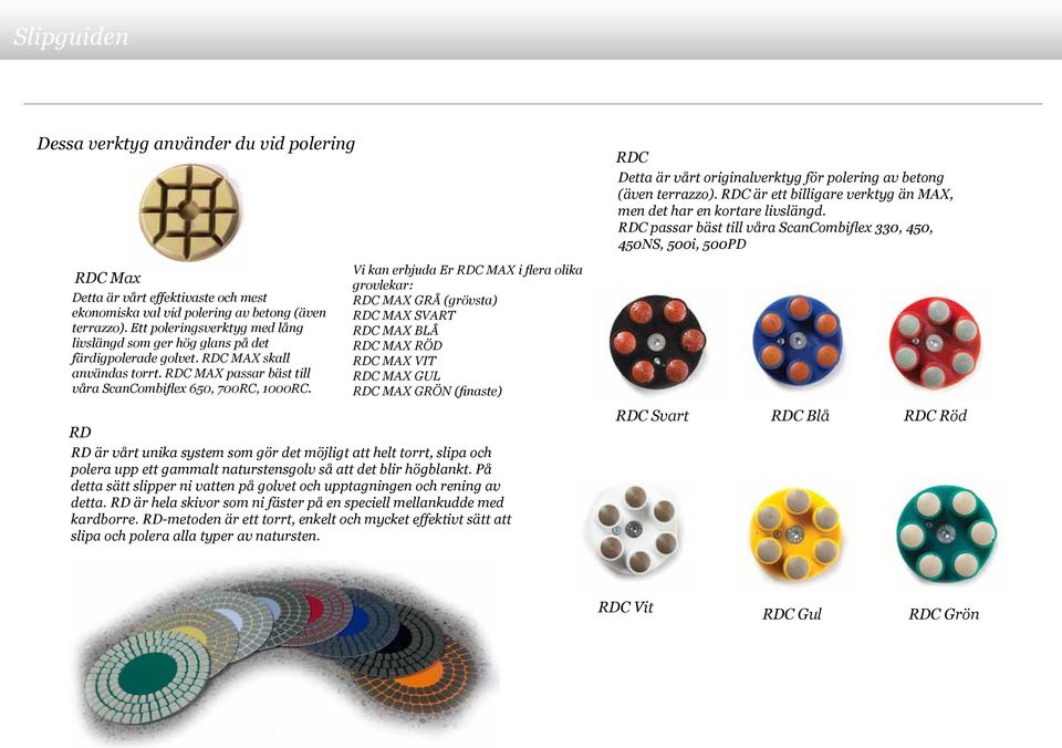Ett poleringsverktyg med lång livslängd som ger hög glans på det färdigpolerade golvet. RDC MAX skall användas torrt. RDC MAX passar bäst till våra ScanCombiflex 650, 700RC, 1000RC.