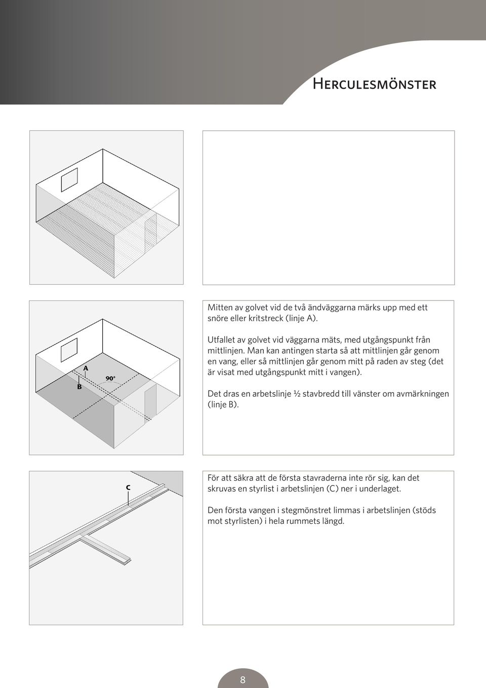 Man kan antingen starta så att mittlinjen går genom en vang, eller så mittlinjen går genom mitt på raden av steg (det är visat med utgångspunkt mitt i vangen).