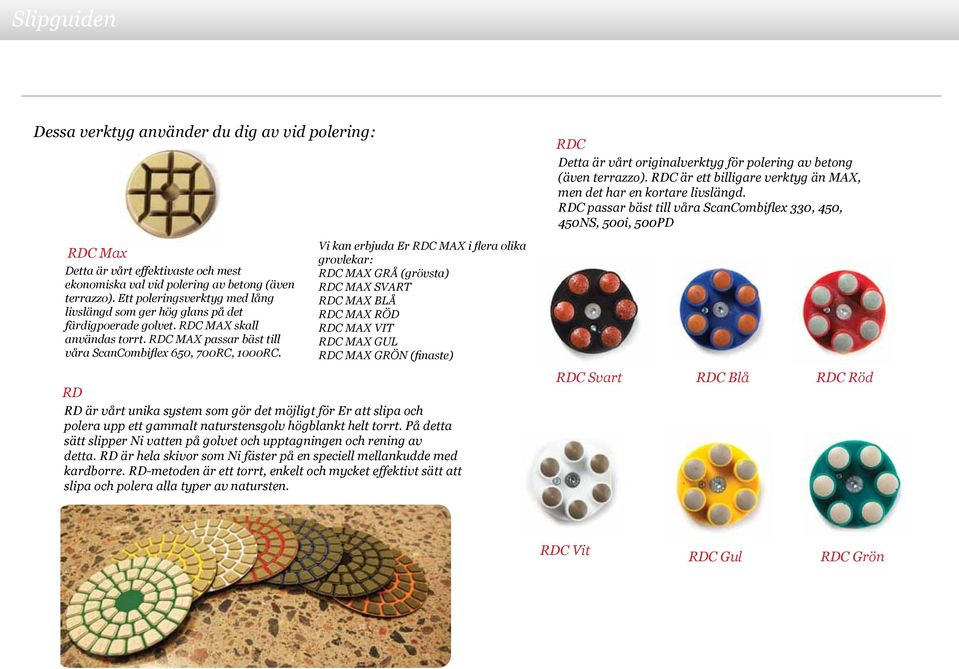 Ett poleringsverktyg med lång livslängd som ger hög glans på det färdigpoerade golvet. RDC MAX skall användas torrt. RDC MAX passar bäst till våra ScanCombiflex 650, 700RC, 1000RC.