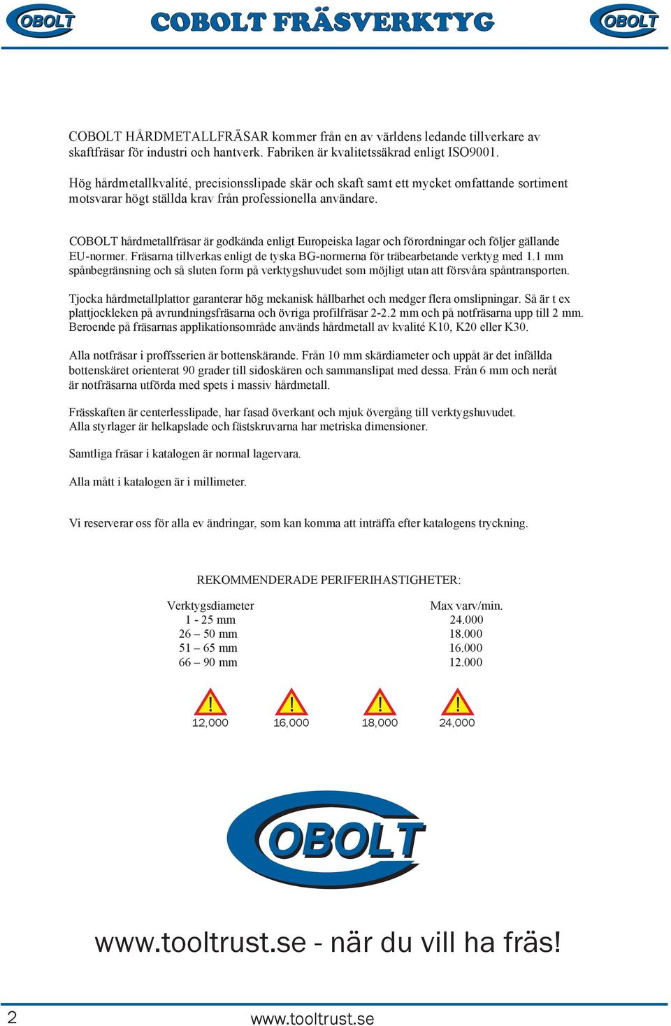 hårdmetallfräsar är godkända enligt Europeiska lagar och förordningar och följer gällande EU-normer. räsarna tillverkas enligt de tyska BG-normerna för träbearbetande verktyg med 1.