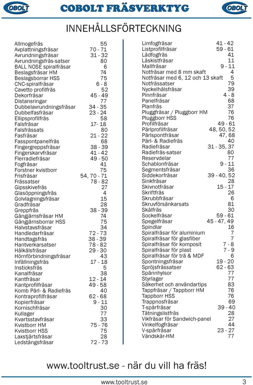 ingergreppsfräsar 3-39 ingerskarvfräsar 41-42 lerradiefräsar 49-50 ogfräsar 41 orstner kvistborr 75 risfräsar 54, 70-71 rässatser 7-2 Gipsskivefräs 27 Glasöppningsfräs 4 Golvlagningsfräsar 15