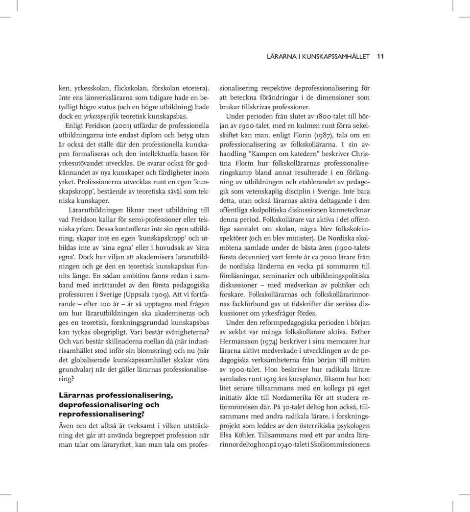 Enligt Freidson (2001) utfärdar de professionella utbildningarna inte endast diplom och betyg utan är också det ställe där den professionella kunskapen formaliseras och den intellektuella basen för