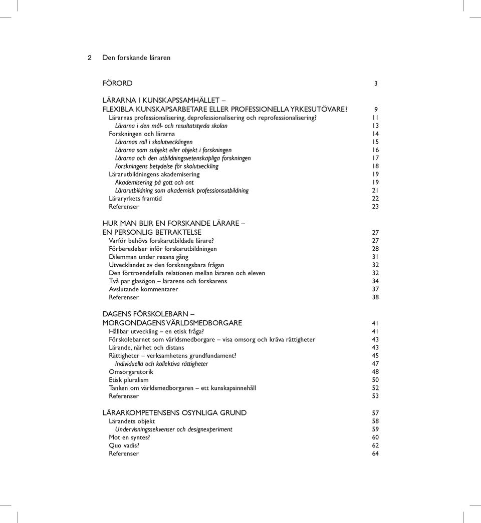 11 Lärarna i den mål- och resultatstyrda skolan 13 Forskningen och lärarna 14 Lärarnas roll i skolutvecklingen 15 Lärarna som subjekt eller objekt i forskningen 16 Lärarna och den