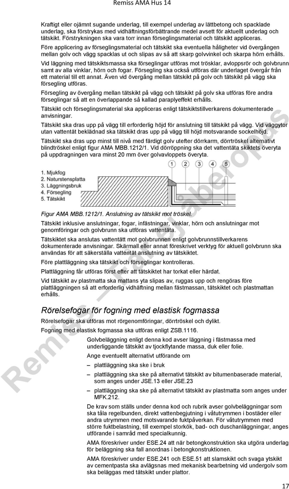 Före applicering av förseglingsmaterial och tätskikt ska eventuella håligheter vid övergången mellan golv och vägg spacklas ut och slipas av så att skarp golvvinkel och skarpa hörn erhålls.