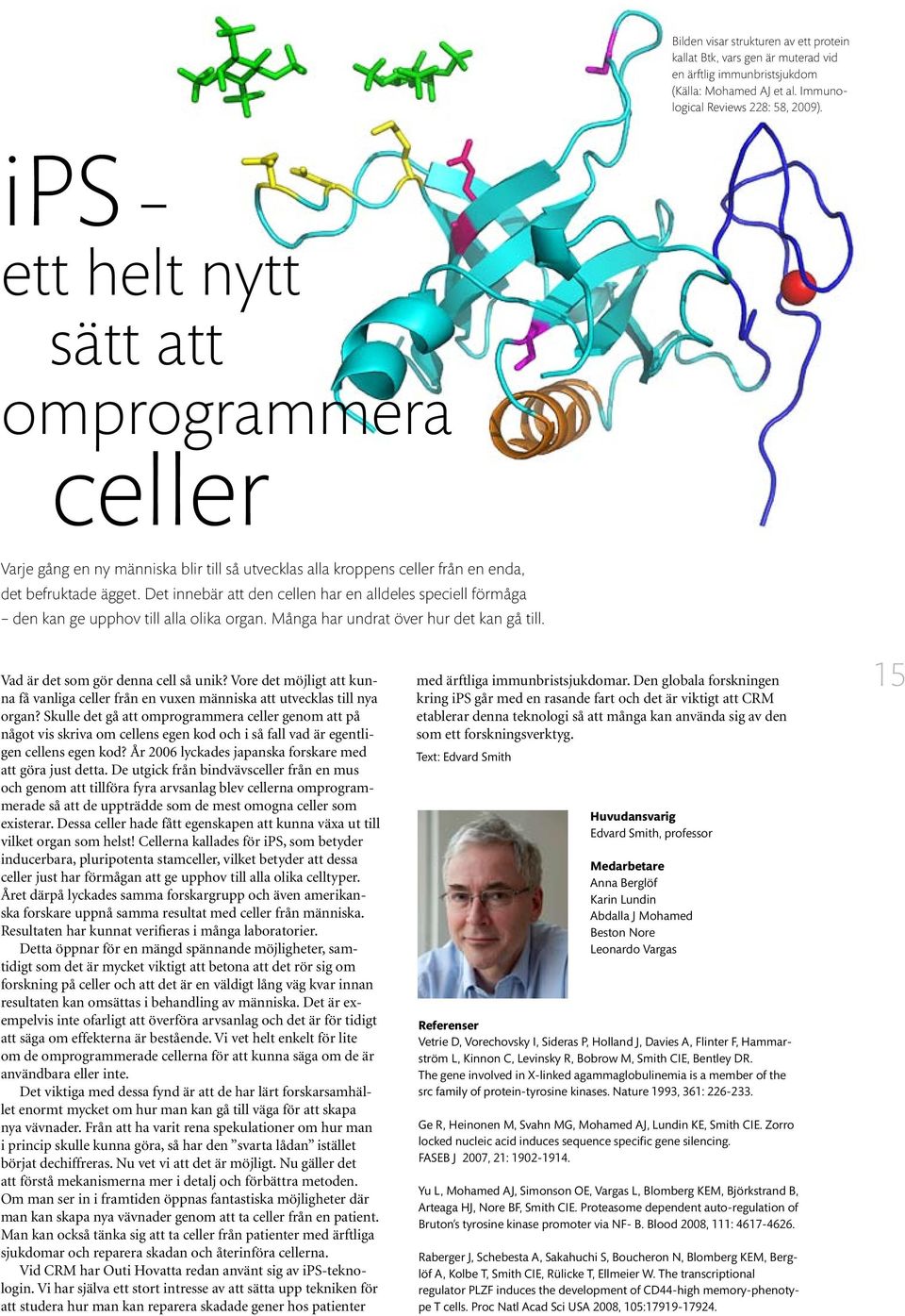 Det innebär att den cellen har en alldeles speciell förmåga den kan ge upphov till alla olika organ. Många har undrat över hur det kan gå till. 5 a. Vad är det som gör denna cell så unik?