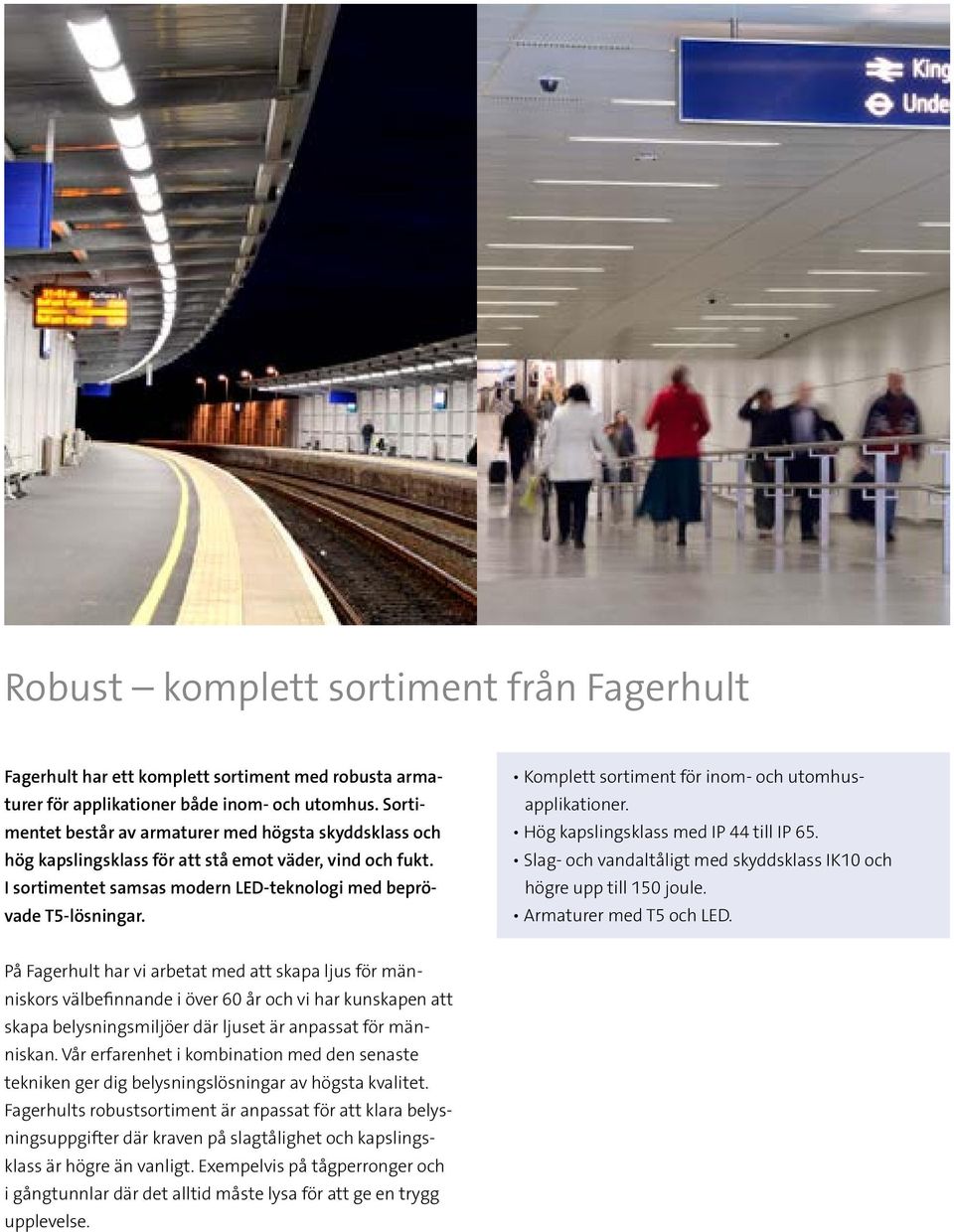 Komplett sortiment för inom- och utomhusapplikationer. Hög kapslingsklass med IP 44 till IP 65. Slag- och vandaltåligt med skyddsklass IK10 och högre upp till 150 joule. er med T5 och LED.