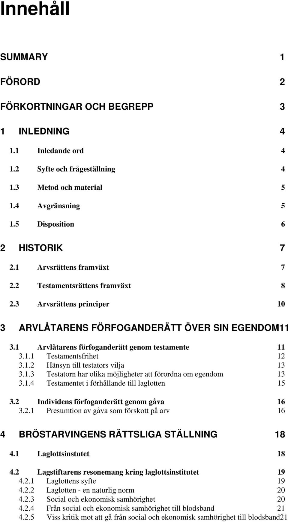 1.2 Hänsyn till testators vilja 13 3.1.3 Testatorn har olika möjligheter att förordna om egendom 13 3.1.4 Testamentet i förhållande till laglotten 15 3.2 Individens förfoganderätt genom gåva 16 3.2.1 Presumtion av gåva som förskott på arv 16 4 BRÖSTARVINGENS RÄTTSLIGA STÄLLNING 18 4.