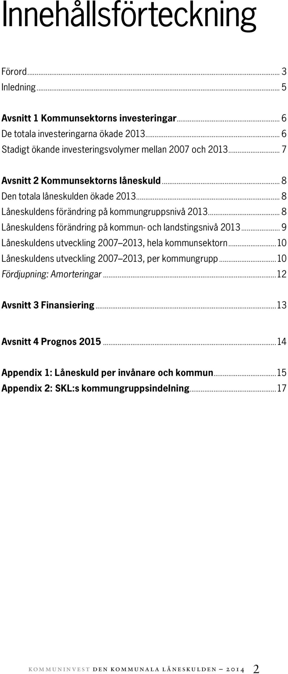 .. 8 Låneskuldens förändring på kommungruppsnivå 213... 8 Låneskuldens förändring på kommun- och landstingsnivå 213... 9 Låneskuldens utveckling 27 213, hela kommunsektorn.