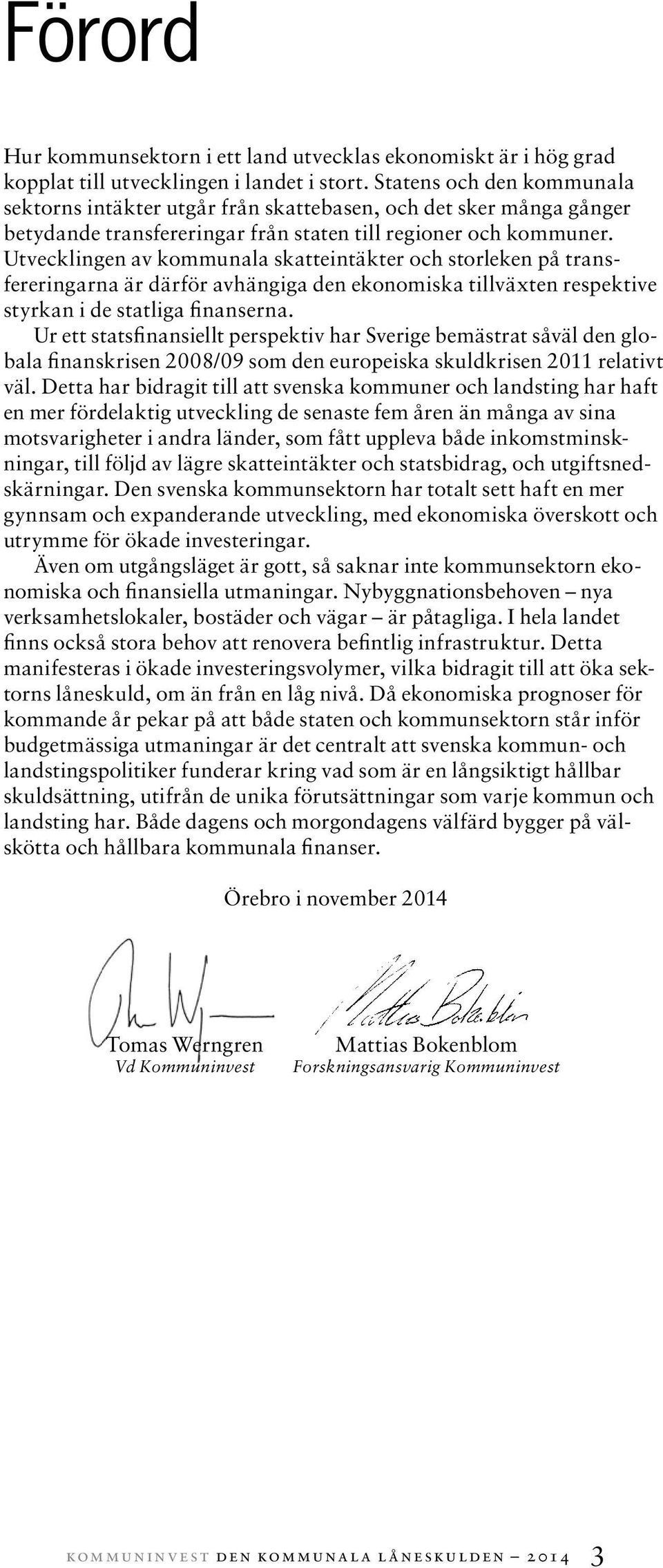 Utvecklingen av kommunala skatteintäkter och storleken på transfereringarna är därför avhängiga den ekonomiska tillväxten respektive styrkan i de statliga finanserna.