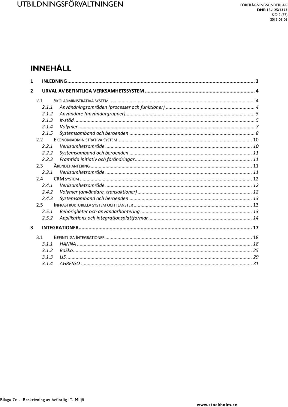 .. 11 2.2.3 Framtida initiativ och förändringar... 11 2.3 ÄRENDEHANTERING... 11 2.3.1 Verksamhetsområde... 11 2.4 CRM SYSTEM... 12 2.4.1 Verksamhetsområde... 12 2.4.2 Volymer (användare, transaktioner).