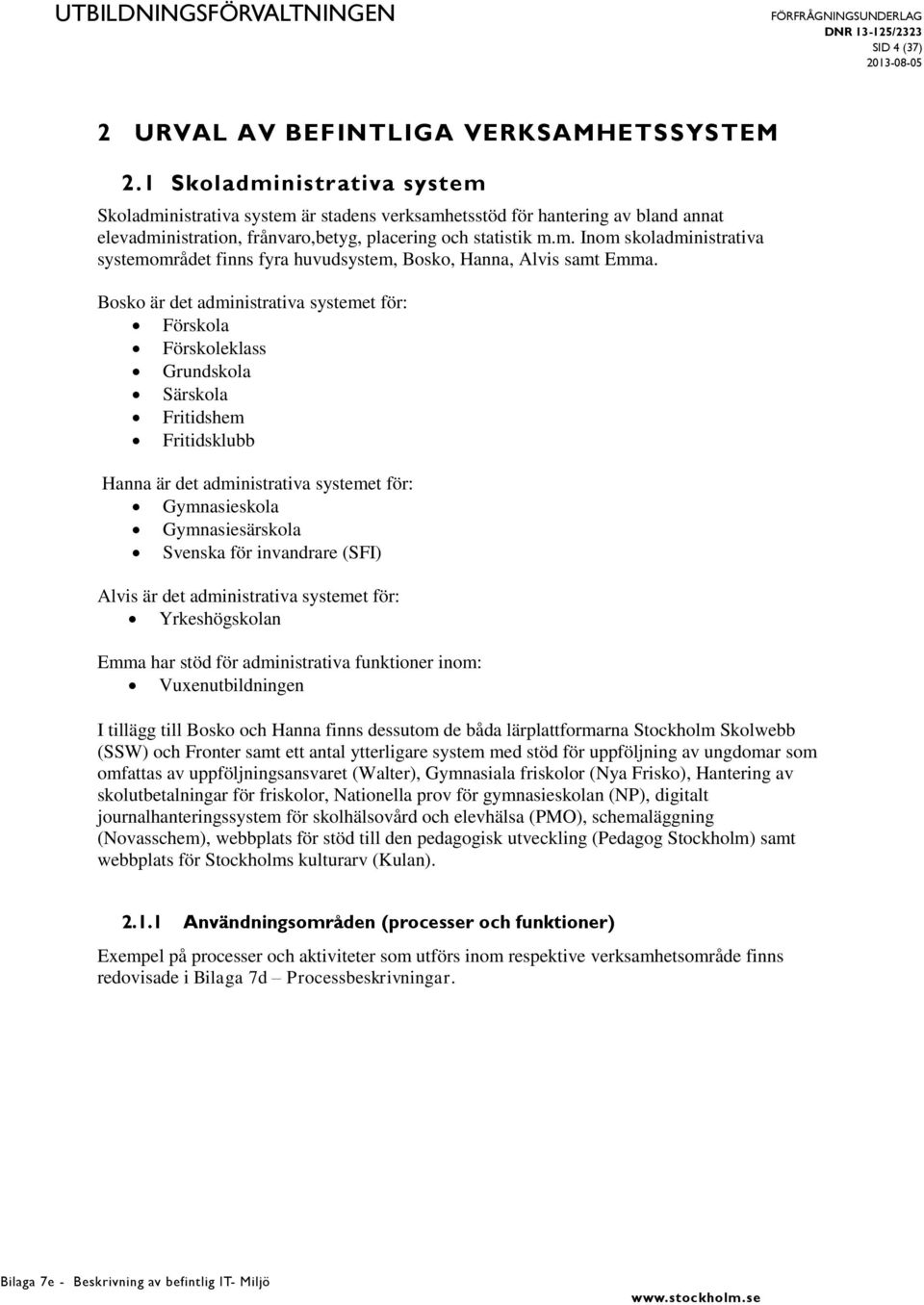 Bosko är det administrativa systemet för: Förskola Förskoleklass Grundskola Särskola Fritidshem Fritidsklubb Hanna är det administrativa systemet för: Gymnasieskola Gymnasiesärskola Svenska för