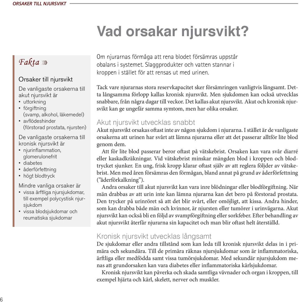 till kronisk njursvikt är njurinflammation, glomerulonefrit diabetes åderförfettning högt blodtryck Mindre vanliga orsaker är vissa ärftliga njursjukdomar, till exempel polycystisk njursjukdom vissa