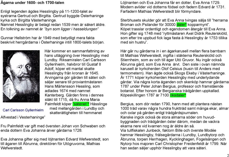 En tolkning av namnet är byn som ligger i hasseldungen Gunnar Hellström har år 1949 med betydligt mera fakta beskrivit herrgårdarna i Österhaninge intill 1800-talets början.