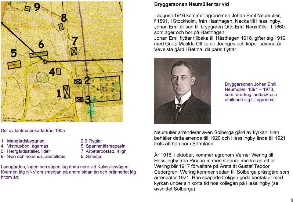 Johan Emil flyttar tillbaka till Hästhagen 1918, gifter sig 1919 med Greta Matilda Ottilia de Jounges och köper samma år Vevelsta gård i Bettna, dit paret flyttar.