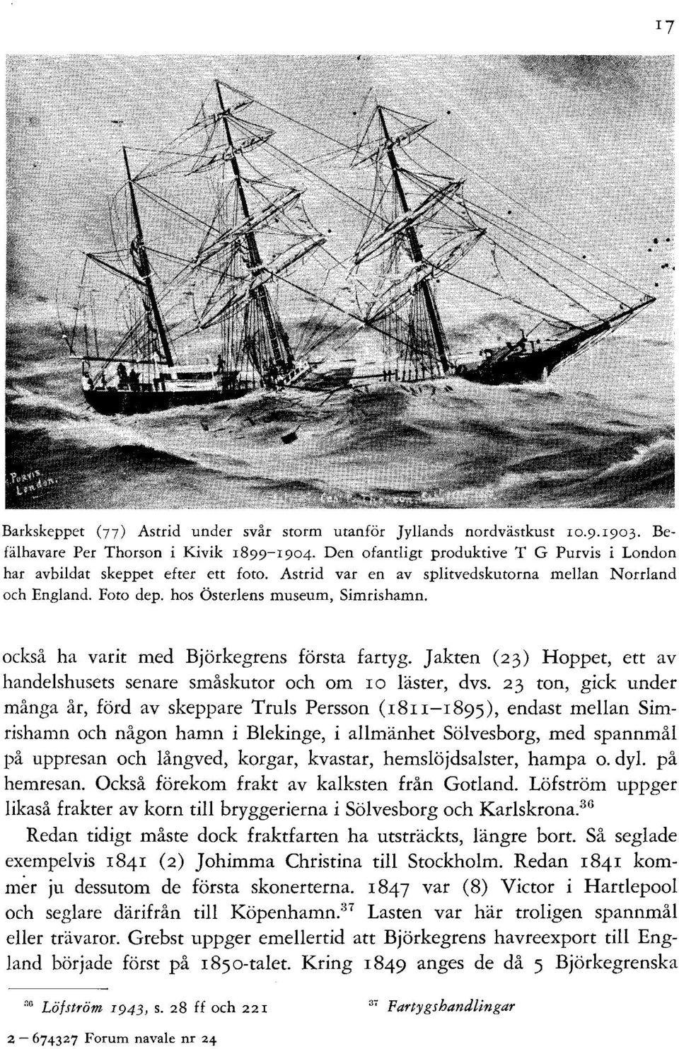 också ha varit med Björkegrens första fartyg. Jakten (23) Hoppet, ett av handelshusets senare småskutor och om ro läster, dvs.