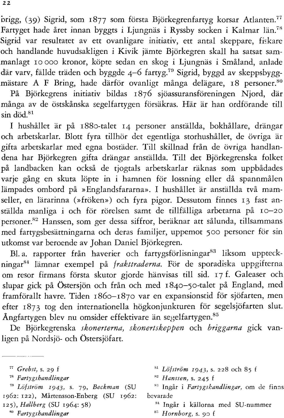 Ljungnäs i Småland, anlade där varv, fällde träden och byggde 4-6 fartyg. 79 Sigrid, byggd av skeppsbyggmästare A F Bring, hade därför ovanligt många delägare, r8 personer.