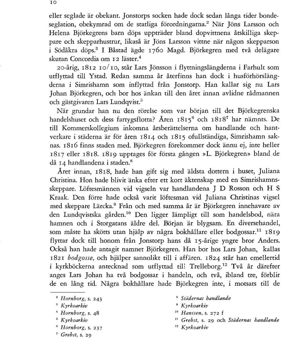3 I Båstad ägde 1760 Magd. Björkegren med två delägare skutan Coneardia om r 2 läster. 4 20-årig, r812 ro/ ro, står Lars Jönsson i flyttningslängderna i Farhult som utflyttad till Y stad.