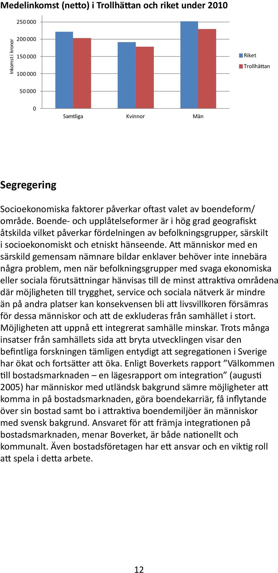 Boende- och upplåtelseformer är i hög grad geografiskt åtskilda vilket påverkar fördelningen av befolkningsgrupper, särskilt i socioekonomiskt och etniskt hänseende.