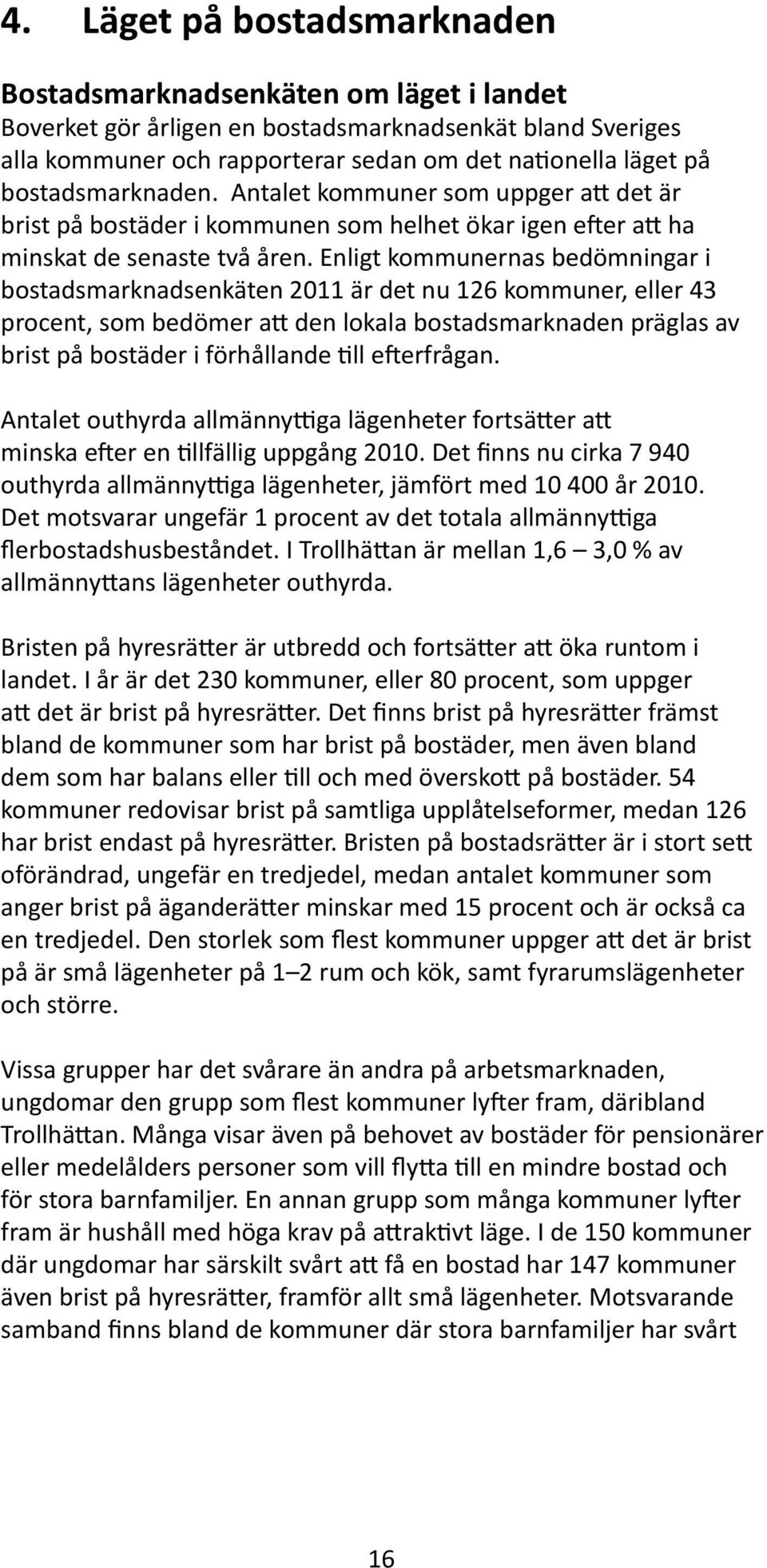 Enligt kommunernas bedömningar i bostadsmarknadsenkäten 2011 är det nu 126 kommuner, eller 43 procent, som bedömer att den lokala bostadsmarknaden präglas av brist på bostäder i förhållande till