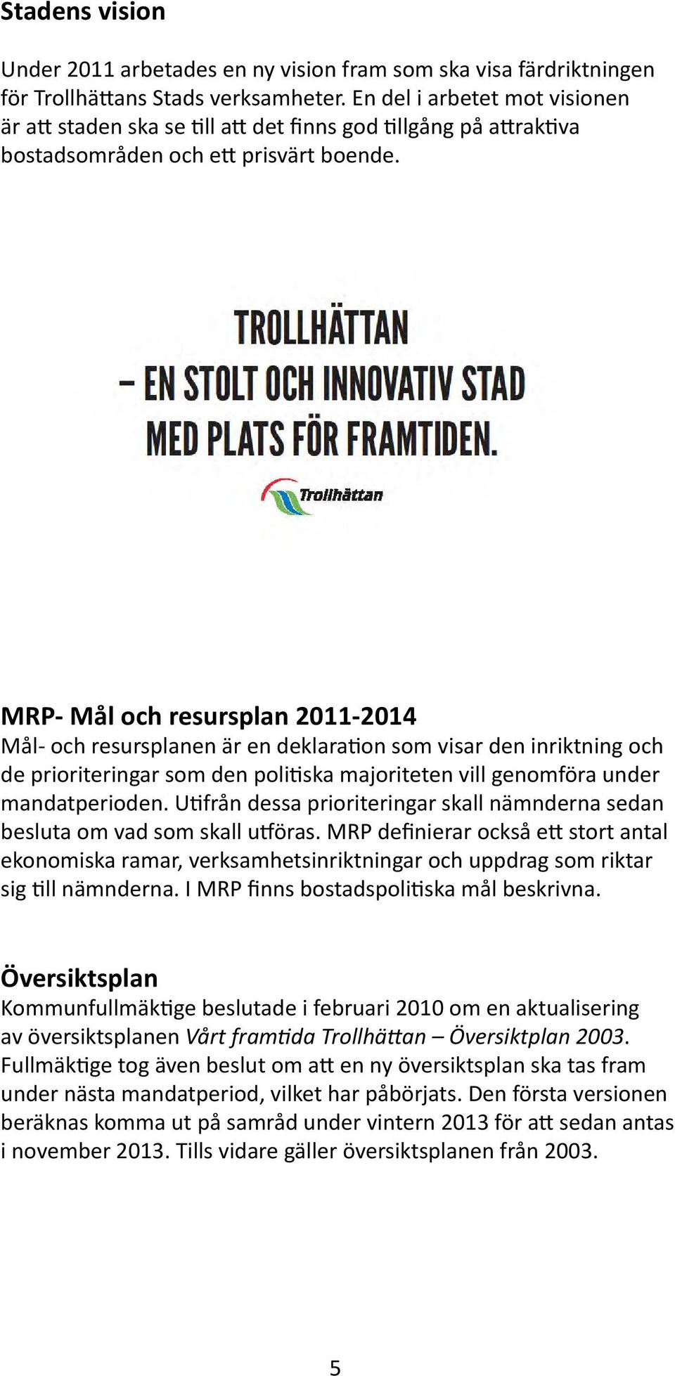 MRP- Mål och resursplan 2011-2014 Mål- och resursplanen är en deklaration som visar den inriktning och de prioriteringar som den politiska majoriteten vill genomföra under mandatperioden.