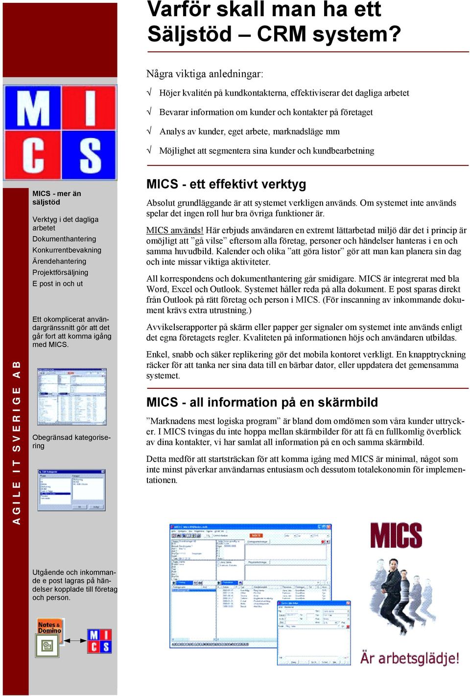 mm Möjlighet att segmentera sina kunder och kundbearbetning MICS - mer än säljstöd Verktyg i det dagliga arbetet Dokumenthantering Konkurrentbevakning Ärendehantering Projektförsäljning E post in och