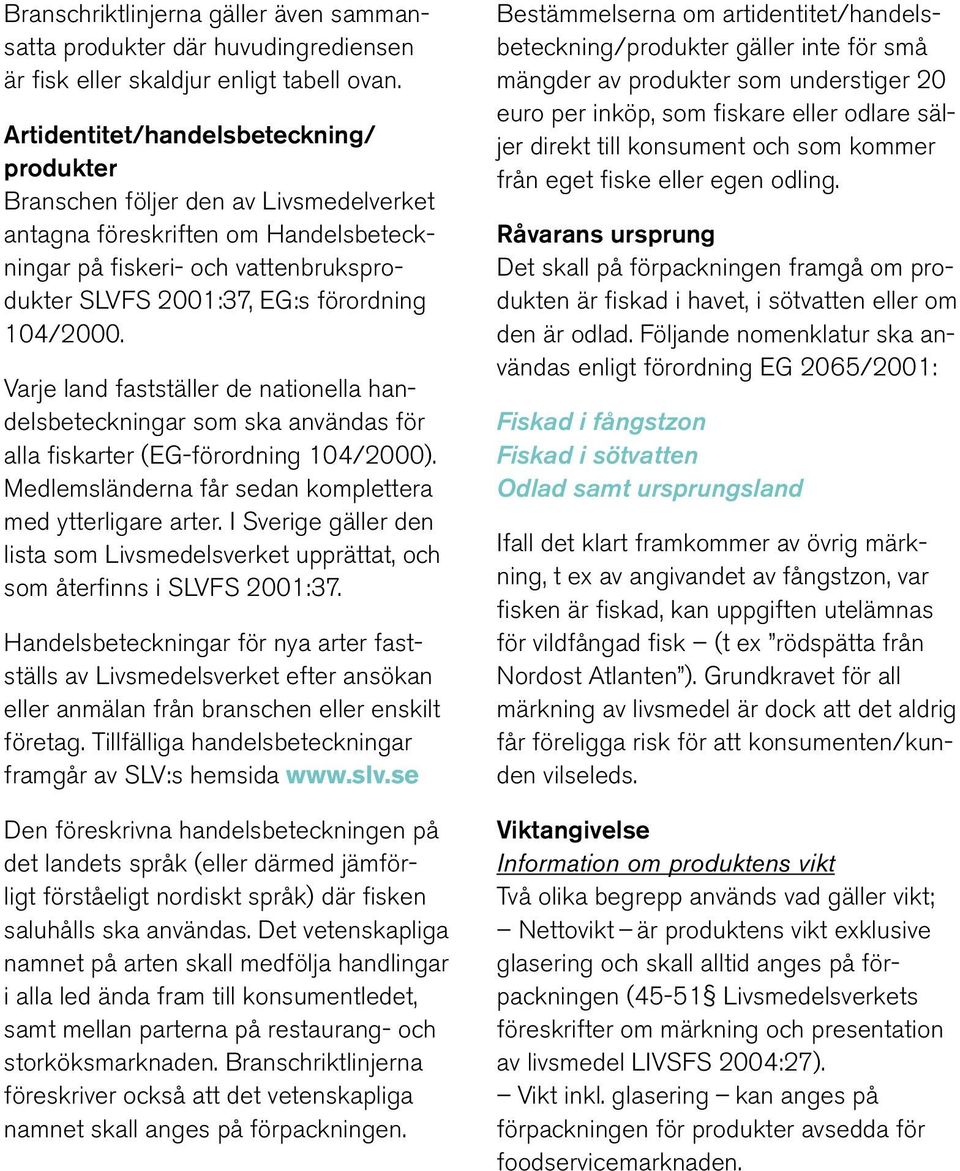 104/2000. Varje land fastställer de nationella handelsbeteckningar som ska användas för alla fiskarter (EG-förordning 104/2000). Medlemsländerna får sedan komplettera med ytterligare arter.