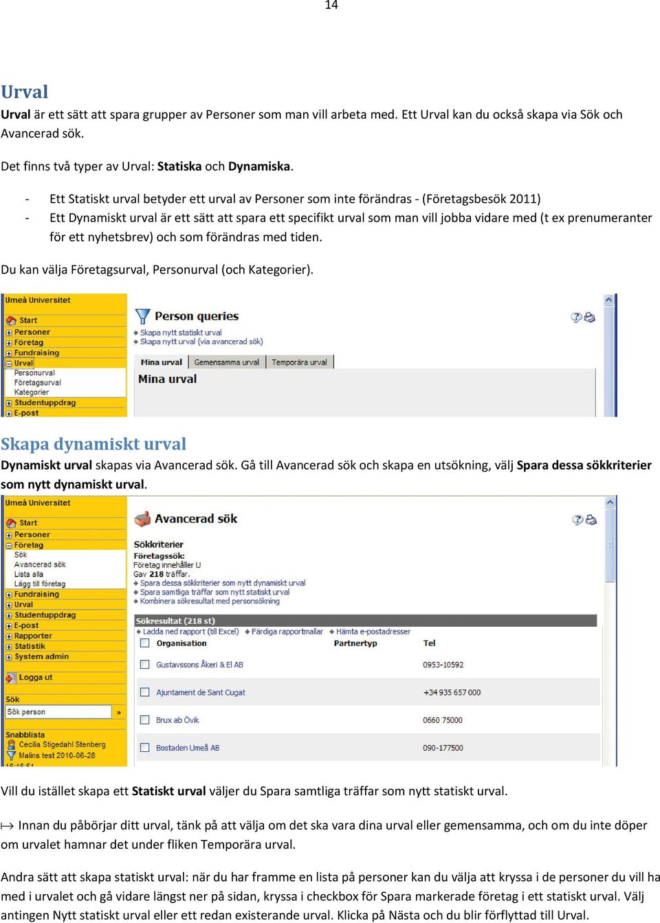 prenumeranter för ett nyhetsbrev) och som förändras med tiden. Du kan välja Företagsurval, Personurval (och Kategorier). Skapa dynamiskt urval Dynamiskt urval skapas via Avancerad sök.