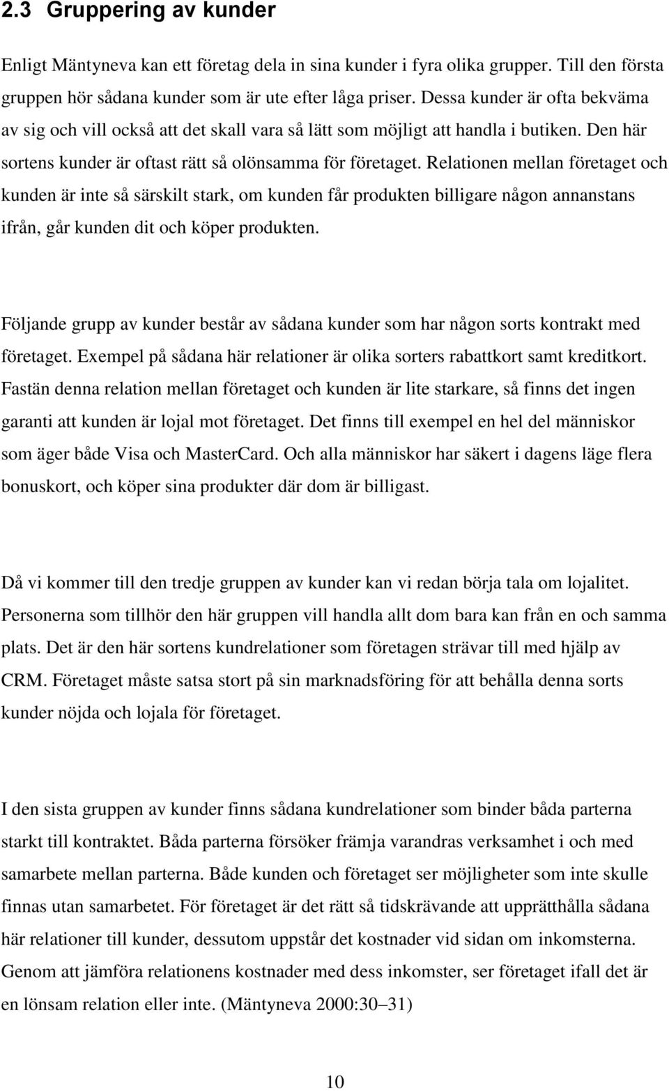 Relationen mellan företaget och kunden är inte så särskilt stark, om kunden får produkten billigare någon annanstans ifrån, går kunden dit och köper produkten.